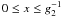$0 \leq x \leq g_2^{-1}$