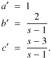 \appendix \setcounter{section}{2} \begin{eqnarray*} a' &=& 1 \nonumber \\ b' &=& \frac{2}{s-1} \nonumber \\ c' &=& \frac{s-3}{s-1}. \nonumber \end{eqnarray*}