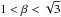 $1 < \beta < \sqrt{3}$
