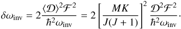 \begin{equation} \delta \omega_\mathrm{inv} =2\frac{\langle {\cal D}\rangle^2 {\cal F}^2}{\hbar^2 \omega_\mathrm{inv}} =2\left[\frac{M K}{J(J+1)}\right]^2 \frac{{\cal D}^2 {\cal F}^2}{\hbar^2 \omega_\mathrm{inv}}\cdot \label{stark1} \end{equation}