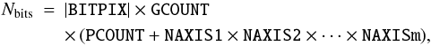 \begin{eqnarray} % \label{eq:extbit} N_{\rm bits} &=& |\mbox{{\tt BITPIX}}| \times \mbox{{\tt GCOUNT}} \nonumber \\ & & \times\, (\mbox{{\tt PCOUNT}} + \mbox{{\tt NAXIS1}} \times \mbox{{\tt NAXIS2}} \times \cdots \times \mbox{{\tt NAXISm}}), \end{eqnarray}