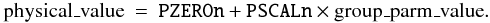 \begin{eqnarray} % \label{eq:pscl} \mbox{physical\_value} & = & \mbox{{\tt PZEROn}} + \mbox{{\tt PSCALn}} \times \mbox{group\_parm\_value}. \end{eqnarray}
