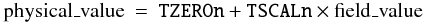 \begin{eqnarray} % \label{eq:tscl}\mbox{physical\_value} & = & \mbox{{\tt TZEROn}} + \mbox{{\tt TSCALn}} \times \mbox{field\_value} \end{eqnarray}