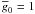 $\gbar_0=1$