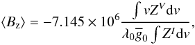 \begin{equation} \langle B_{\rm z} \rangle = - 7.145\times 10^6 \frac{\int v Z^V \mathrm{d}v}{\lambda_0 \gbar_0 \int Z^I \mathrm{d}v}, \label{bz} \end{equation}