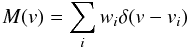 \begin{equation} M(v) = \sum_i w_i \delta(v-v_i) \end{equation}