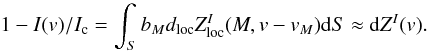 \begin{equation} 1-I(v)/I_{\rm c} = \int_S b_M d_{\rm loc} Z^I_{\rm loc} (M,v-v_M)\mathrm{d}S \approx {\rm d} Z^I (v). \end{equation}