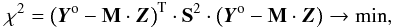 \begin{equation} \chi^2 = \left(\vec{Y}^{\rm o} - \mathbf{M} \cdot \vec{Z}\right)^{\rm T} \cdot \mathbf{S}^2 \cdot \left(\vec{Y}^{\rm o} - \mathbf{M} \cdot \vec{Z}\right) \to \mathrm{min}, \label{eq:lsq} \end{equation}