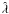 $\hat{\lambda}$