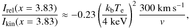 \begin{equation} \frac{I_{\mathrm{rel}}(x=3.83)}{I_{\mathrm{kin}}(x=3.83)}\approx-0.23 \left(\frac{k_{\mathrm{b}} T_{\mathrm{e}}}{4~\mathrm{keV}}\right)^2 \frac{300~\mathrm{km\,s^{-1}}}{{v}}, \label{kin} \end{equation}