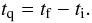 \begin{equation} t_{\rm q}=t_{\rm f}-t_{\rm i}. \end{equation}