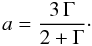 \begin{equation} \label{eq:ldgam} a = \frac{3\,\Gamma}{2+\Gamma}\cdot \end{equation}