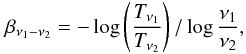 \begin{equation} \beta_{\nu_1-\nu_2}=-\log\left( \frac{T_{\nu_1}}{T_{\nu_2}} \right)/\log \frac{\nu_1}{\nu_2}, \label{defie} \end{equation}