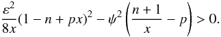 \begin{equation} \frac{\varepsilon^2}{8 x} ( 1 - n + px)^2 - \psi^2 \left( \frac{n+1}{x} - p \right) > 0 . \end{equation}