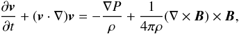 \begin{eqnarray} \frac{\partial \vec{v}}{\partial t} + (\vec{v} \cdot \nabla) \vec{v} = - \frac{\nabla P}{\rho} + \frac{1}{4 \pi \rho} (\nabla \times \vec{B}) \times \vec{B}, \end{eqnarray}