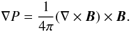 \begin{equation} \nabla P = \frac{1}{4 \pi} (\nabla \times \vec{B}) \times \vec{B} . \end{equation}