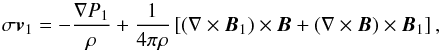 \begin{equation} \sigma \vec{v}_{1} = - \frac{\nabla P_{1}}{\rho} + \frac{1}{4 \pi \rho}\left[ (\nabla \times \vec{B}_{1}) \times \vec{B} + (\nabla \times \vec{B}) \times \vec{B}_{1}\right], \end{equation}