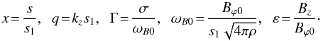 \begin{equation} x \!= \! \frac{s}{s_1},\;\; q \!= \! k_z s_1,\;\; \Gamma \! = \! \frac{\sigma}{\omega_{B0}}, \;\; \omega_{B0} \!= \! \frac{B_{\varphi 0}}{s_1 \sqrt{4 \pi \rho}}, \;\; \varepsilon \! = \! \frac{B_z}{B_{\varphi 0}}\cdot \end{equation}