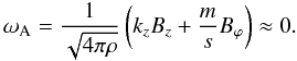 \begin{equation} \omega_{\rm A} = \frac{1}{\sqrt{4 \pi \rho}} \left( k_z B_z + \frac{m}{s} B_{\varphi} \right) \approx 0. \end{equation}