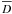 $\overline{D}$