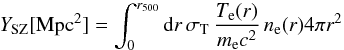 \appendix \setcounter{section}{2} \begin{equation} Y_{\rm SZ} [{\rm Mpc}^2] = {\int_0^{r_{500}} {\rm d}r \, \sigma_{\rm T} \, {T_{\rm e}(r) \over m_{\rm e} c^2} \, n_{\rm e}(r) 4 \pi r^2} \end{equation}