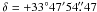 \hbox{$\delta=+33\degr47\arcmin54\farcs47$}