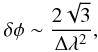 \begin{eqnarray} \delta \phi \sim \frac{2 \sqrt{3}}{\Delta \lambda^2},\nonumber \end{eqnarray}