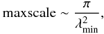 \begin{eqnarray} {\rm max scale} \sim \frac{\pi}{\lambda_{\min} ^2},\nonumber \end{eqnarray}