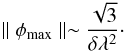 \begin{eqnarray} \mid \mid \phi_{\rm max} \mid \mid \sim \frac{\sqrt{3}}{\delta \lambda^2}\cdot \end{eqnarray}
