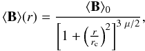 \begin{equation} \label{magnetic} \langle {\bf B} \rangle (r)=\frac{\langle {\bf B} \rangle _0}{\left[1+ \left(\frac{r}{r_{\rm c}}\right) ^2\right]^{3~\mu /2}}, \end{equation}