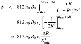 \begin{eqnarray} \label{rmform3} \phi &<& 812 \, n_0 \, B_0 \int_{R_{\min}} ^{R_{\min} +\Delta R} \frac{{\rm d} R} {(1+ R^2)^{9 \beta /4}} \nonumber \\ &\quad =& 812 \, n_0 \, B_0 \,r_{\rm c}\, \left[ - \frac {1}{2 R^2} \right]_{R_{\min}} ^{R_{\min} + \Delta R} \nonumber \\ &\quad \simeq& 812 \, n_0 \, B_0 \,r_{\rm c} \frac {\Delta R}{R_{\min}^3}\cdot \end{eqnarray}