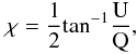 \begin{eqnarray} \chi = \frac{1}{2} {\rm tan}^{-1} \frac{\rm U}{\rm Q}, \end{eqnarray}