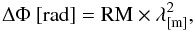 \begin{equation} \Delta \Phi~{\rm [rad]} = {\rm RM} \times \lambda_{\rm [m]} ^2, \end{equation}