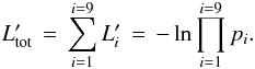 \begin{equation} L_{{\rm tot}}^{\prime} \, = \, \sum_{i=1}^{i=9} L_i^{\prime} \, = \, - \ln \prod_{i=1}^{i=9} p_i. \end{equation}