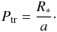 \begin{equation} P_{\rm tr} = \frac{R_\ast}{a}\cdot \end{equation}