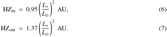 \begin{eqnarray} {\rm HZ}_{\rm in} &=& 0.95 \left(\frac{L_\ast}{L_\odot}\right)^2~\textrm{AU,}\\ {\rm HZ}_{\rm out} &=& 1.37 \left(\frac{L_\ast}{L_\odot}\right)^2~\textrm{AU.} \end{eqnarray}