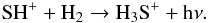 \begin{eqnarray*} {\rm SH}^+ +{\rm H}_2 \rightarrow {\rm H}_3{\rm S}^+ + {\rm h}\nu . \end{eqnarray*}
