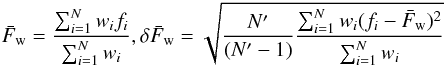 \begin{equation} \label{E:tests_flux} \bar{F}_{\rm w} = \frac{\sum_{i=1}^{N} w_{i} f_{i}}{\sum_{i=1}^{N} w_{i}}, \delta\bar{F}_{\rm w} = \sqrt{\frac{N^{\prime}}{(N^{\prime}-1)} \frac{\sum_{i=1}^{N} w_{i}(f_{i}-\bar{F}_{\rm w})^{2}}{\sum_{i=1}^{N} w_{i}}} \end{equation}