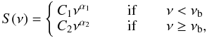 \begin{equation} S(\nu) = \left\{ \begin{array}{l l} C_1 \nu^{\alpha_1} & \qquad { {\rm if } \qquad \nu < \nu_{\rm b} }\\ C_2 \nu^{\alpha_2} & \qquad { {\rm if } \qquad \nu \ge \nu_{\rm b} },\\ \end{array} \right. \label{brkplaw} \end{equation}