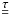 \hbox{${\underline {\underline \tau}}$}