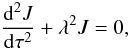 \begin{equation} \frac{{\rm d}^2J}{{\rm d}\tau^2}+\lambda^2 J=0, \label{eigenval_eq} \end{equation}