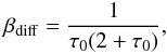 \begin{equation} \beta_{\rm diff}=\frac{1}{\tau_0 (2+\tau_0)}, \label{beta_diff} \end{equation}