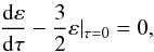 \begin{equation} \frac{{\rm d}\varepsilon}{{\rm d}\tau}- \frac{3}{2}\varepsilon\vert_{\tau=0}=0, \label{bc2} \end{equation}