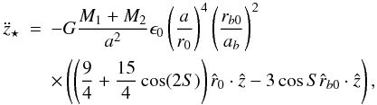 \begin{eqnarray} \label{eqzeccentric} \ddot{z}_{\star} & = & -G \frac{M_{1}+M_{2}}{a^2} \epsilon_{0} \left( \frac{a}{r_0} \right)^4 \left( \frac{r_{b0}}{a_b} \right)^2 \nonumber \\ & & \times\left( \left( \frac{9}{4}+\frac{15}{4} \cos(2 S) \right) \hat{r}_{0} \cdot \hat{z} - 3 \cos{S} \hat{r}_{b0} \cdot \hat{z} \right), \end{eqnarray}