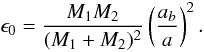 \begin{equation} \epsilon_{0}=\frac{M_{1} M_{2}}{( M_{1}+M_{2} )^2} \left( \frac{a_b}{a} \right)^2. \end{equation}
