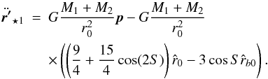 \begin{eqnarray} \label{eqrstar1reduced} \ddot{\vec{r'}}_{\star 1} &=& G \frac{M_{1}+M_{2}}{r_{0}^2} \vec{p} -G \frac{M_{1}+M_{2}}{r_{0}^2} \nonumber \\ & & \times \left( \left( \frac{9}{4}+\frac{15}{4} \cos(2 S) \right) \hat{r}_{0} - 3 \cos{S} \hat{r}_{b0} \right). \end{eqnarray}