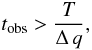\begin{equation} \label{tobs} t_{\rm obs}>\frac{T}{\Delta\,q}, \end{equation}