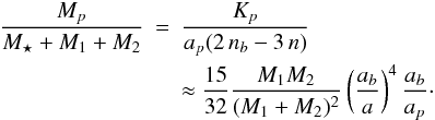 \begin{eqnarray} \frac{M_p}{M_{\star}+M_{1}+M_{2}}&=&\frac{K_{p}}{a_{p} (2\,n_{b}-3\,n)}\nonumber\\ &&\approx \frac{15}{32} \frac{M_{1} M_{2}}{(M_{1}+M_{2})^2} \left( \frac{a_b}{a}\right)^4 \frac{a_b}{a_p}\cdot \end{eqnarray}