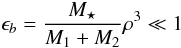 \begin{equation} \epsilon_{b}= \frac{ M_{\star}}{M_{1}+M_{2}} \rho^3 \ll 1 \end{equation}