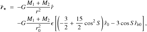 \begin{eqnarray} \label{eqrstar} \ddot{\vec{r}}_{\star } &=& -G\frac{ M_{1}+M_{2}}{r^2}\hat{r} \\ \nonumber && -G\frac{ M_{1}+M_{2} }{r_{0}^2} \epsilon \left[ \left(-\frac{3}{2}+\frac{15}{2} \cos^2{S} \right) \hat{r}_{0} - 3 \cos{S} \hat{r}_{b0} \right], \end{eqnarray}